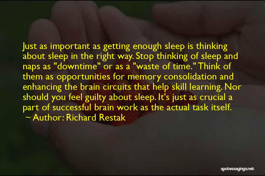 Richard Restak Quotes: Just As Important As Getting Enough Sleep Is Thinking About Sleep In The Right Way. Stop Thinking Of Sleep And