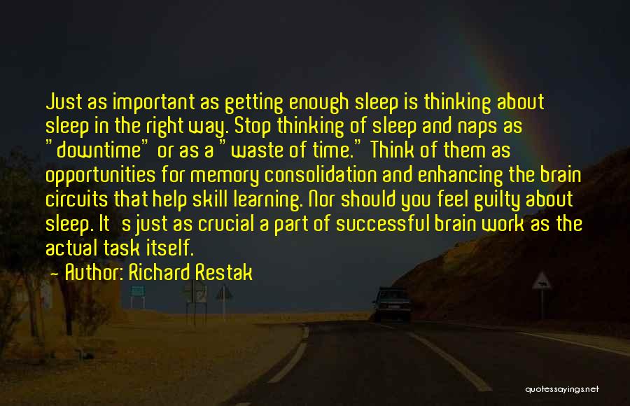 Richard Restak Quotes: Just As Important As Getting Enough Sleep Is Thinking About Sleep In The Right Way. Stop Thinking Of Sleep And