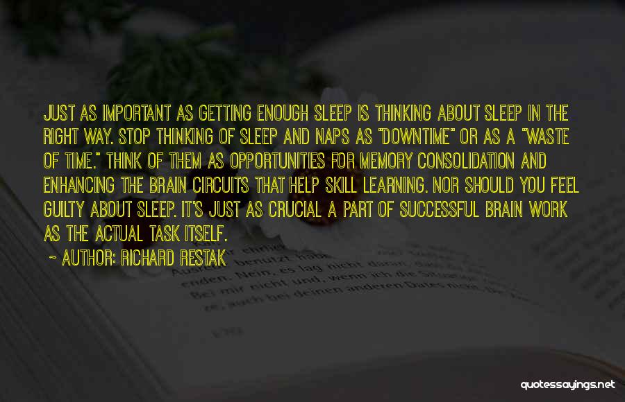 Richard Restak Quotes: Just As Important As Getting Enough Sleep Is Thinking About Sleep In The Right Way. Stop Thinking Of Sleep And