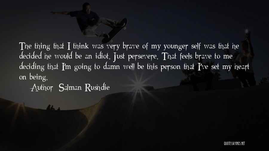 Salman Rushdie Quotes: The Thing That I Think Was Very Brave Of My Younger Self Was That He Decided He Would Be An