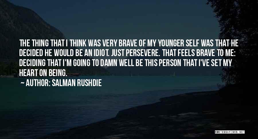 Salman Rushdie Quotes: The Thing That I Think Was Very Brave Of My Younger Self Was That He Decided He Would Be An