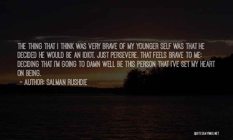 Salman Rushdie Quotes: The Thing That I Think Was Very Brave Of My Younger Self Was That He Decided He Would Be An