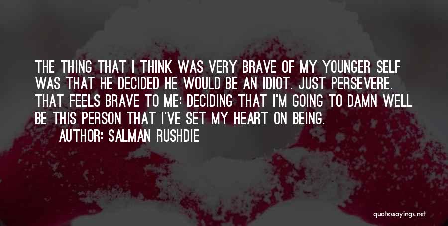 Salman Rushdie Quotes: The Thing That I Think Was Very Brave Of My Younger Self Was That He Decided He Would Be An