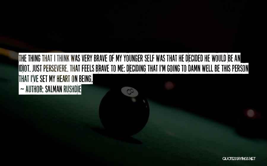 Salman Rushdie Quotes: The Thing That I Think Was Very Brave Of My Younger Self Was That He Decided He Would Be An