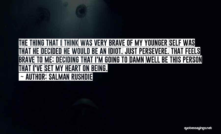 Salman Rushdie Quotes: The Thing That I Think Was Very Brave Of My Younger Self Was That He Decided He Would Be An