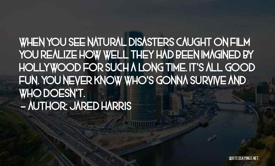 Jared Harris Quotes: When You See Natural Disasters Caught On Film You Realize How Well They Had Been Imagined By Hollywood For Such