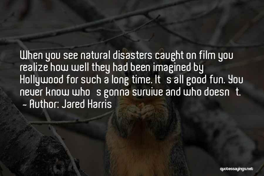 Jared Harris Quotes: When You See Natural Disasters Caught On Film You Realize How Well They Had Been Imagined By Hollywood For Such