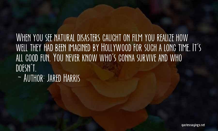 Jared Harris Quotes: When You See Natural Disasters Caught On Film You Realize How Well They Had Been Imagined By Hollywood For Such