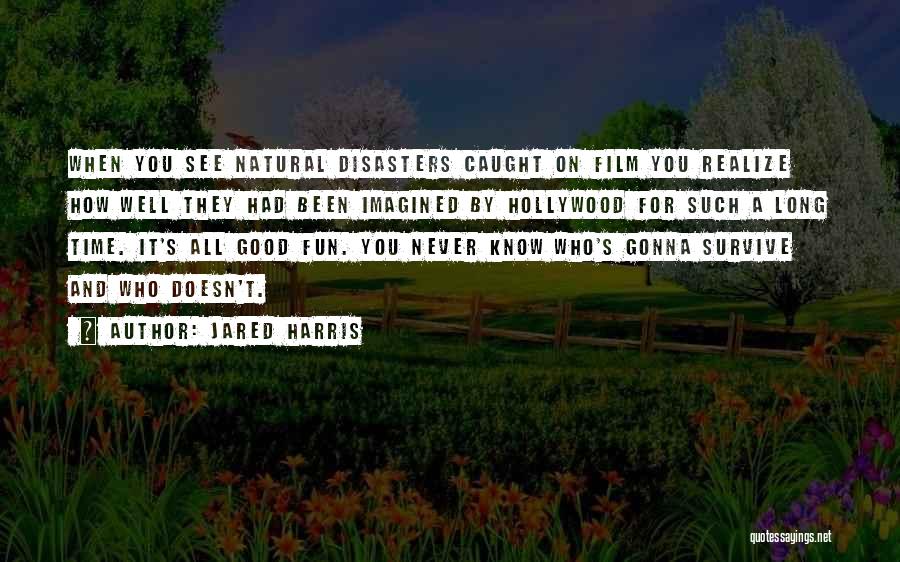 Jared Harris Quotes: When You See Natural Disasters Caught On Film You Realize How Well They Had Been Imagined By Hollywood For Such