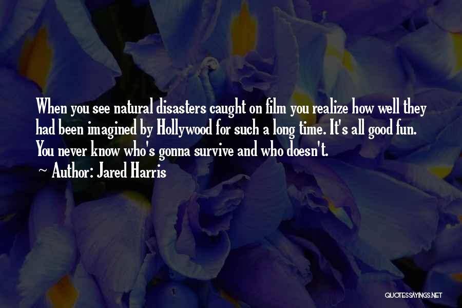 Jared Harris Quotes: When You See Natural Disasters Caught On Film You Realize How Well They Had Been Imagined By Hollywood For Such