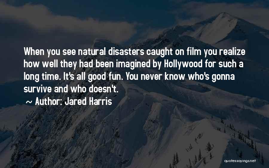 Jared Harris Quotes: When You See Natural Disasters Caught On Film You Realize How Well They Had Been Imagined By Hollywood For Such