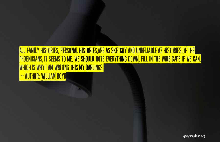 William Boyd Quotes: All Family Histories, Personal Histories,are As Sketchy And Unreliable As Histories Of The Phoenicians, It Seems To Me. We Should