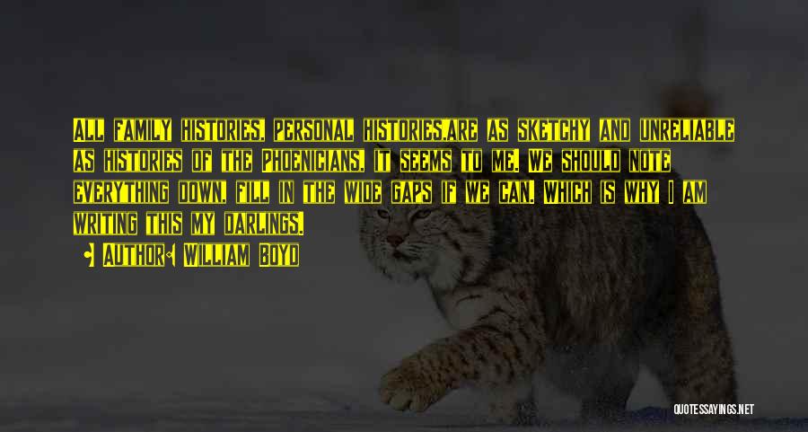 William Boyd Quotes: All Family Histories, Personal Histories,are As Sketchy And Unreliable As Histories Of The Phoenicians, It Seems To Me. We Should