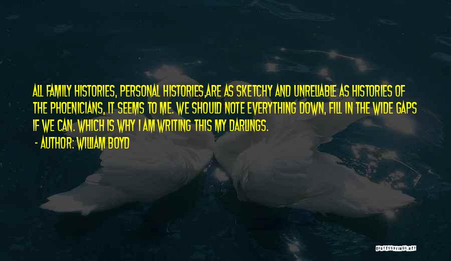 William Boyd Quotes: All Family Histories, Personal Histories,are As Sketchy And Unreliable As Histories Of The Phoenicians, It Seems To Me. We Should