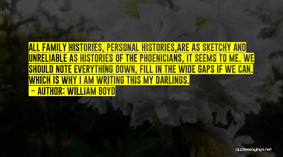 William Boyd Quotes: All Family Histories, Personal Histories,are As Sketchy And Unreliable As Histories Of The Phoenicians, It Seems To Me. We Should