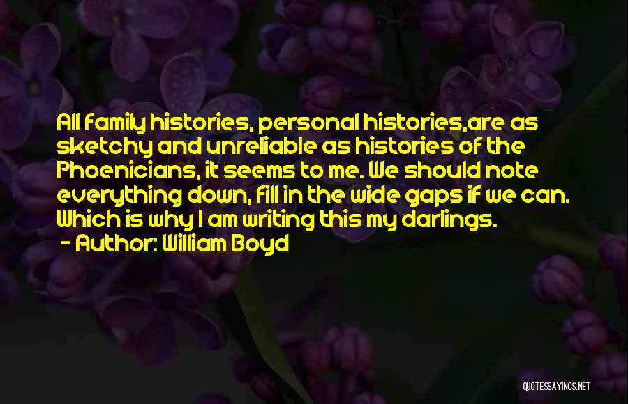 William Boyd Quotes: All Family Histories, Personal Histories,are As Sketchy And Unreliable As Histories Of The Phoenicians, It Seems To Me. We Should