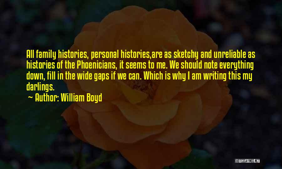 William Boyd Quotes: All Family Histories, Personal Histories,are As Sketchy And Unreliable As Histories Of The Phoenicians, It Seems To Me. We Should