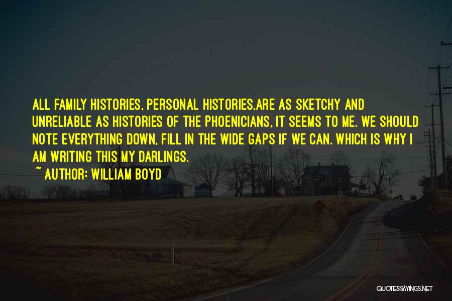 William Boyd Quotes: All Family Histories, Personal Histories,are As Sketchy And Unreliable As Histories Of The Phoenicians, It Seems To Me. We Should