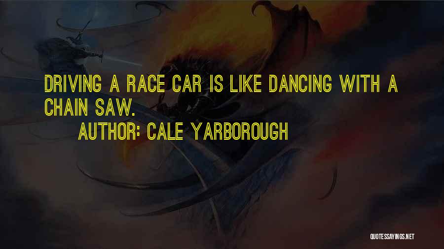 Cale Yarborough Quotes: Driving A Race Car Is Like Dancing With A Chain Saw.