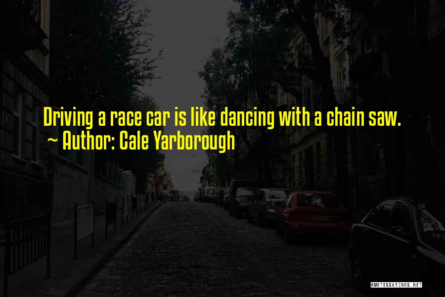 Cale Yarborough Quotes: Driving A Race Car Is Like Dancing With A Chain Saw.