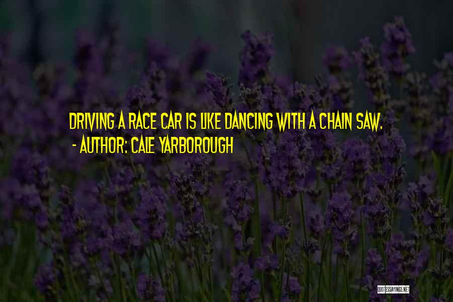 Cale Yarborough Quotes: Driving A Race Car Is Like Dancing With A Chain Saw.