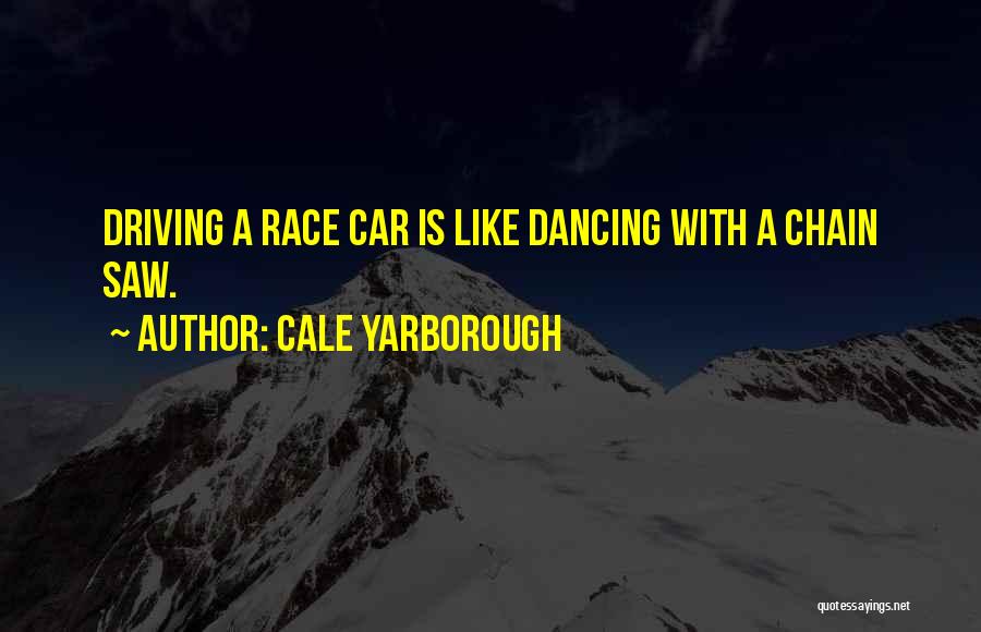Cale Yarborough Quotes: Driving A Race Car Is Like Dancing With A Chain Saw.