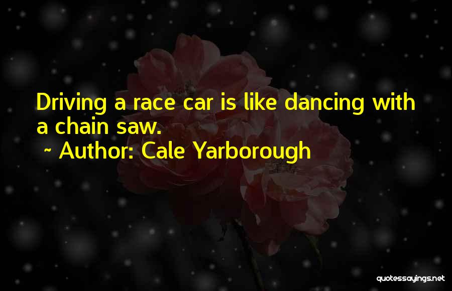 Cale Yarborough Quotes: Driving A Race Car Is Like Dancing With A Chain Saw.