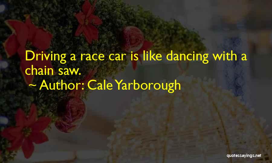 Cale Yarborough Quotes: Driving A Race Car Is Like Dancing With A Chain Saw.
