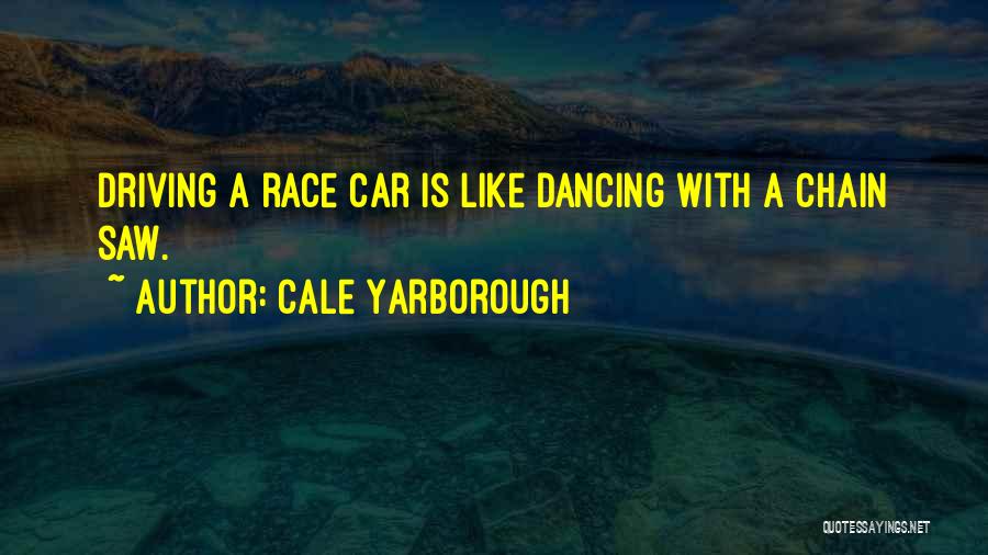 Cale Yarborough Quotes: Driving A Race Car Is Like Dancing With A Chain Saw.