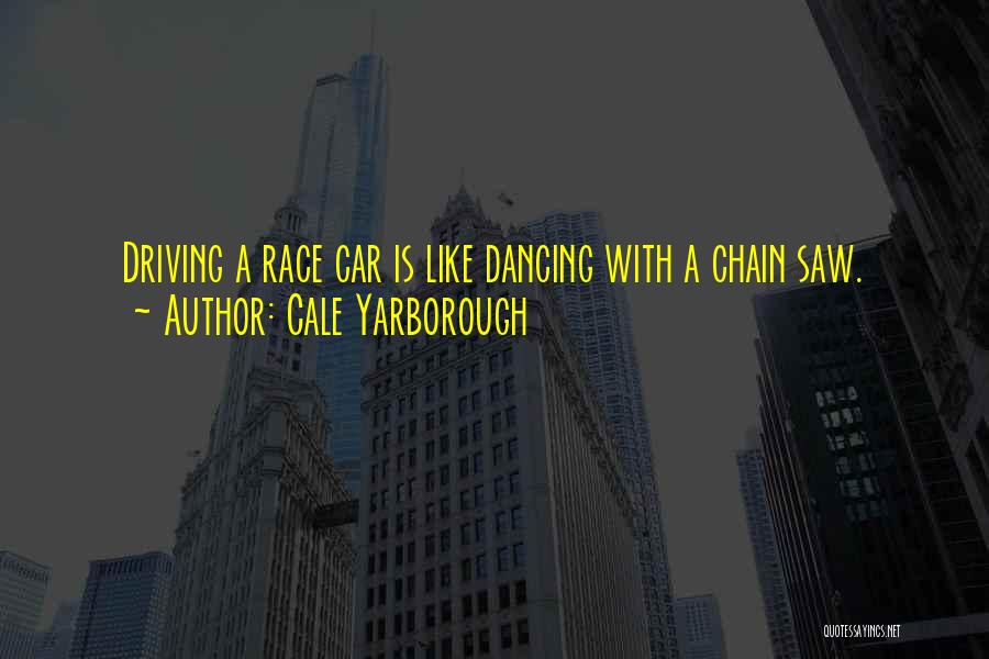 Cale Yarborough Quotes: Driving A Race Car Is Like Dancing With A Chain Saw.