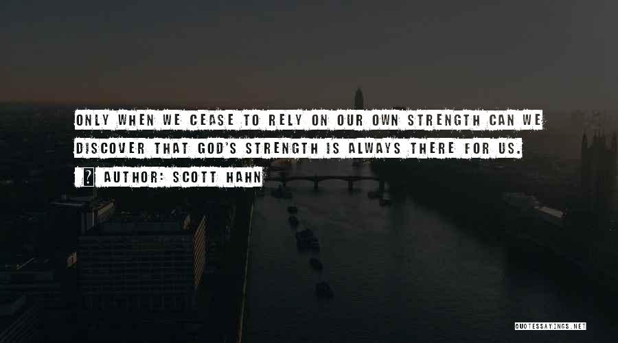 Scott Hahn Quotes: Only When We Cease To Rely On Our Own Strength Can We Discover That God's Strength Is Always There For