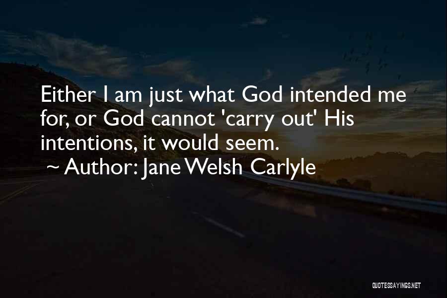 Jane Welsh Carlyle Quotes: Either I Am Just What God Intended Me For, Or God Cannot 'carry Out' His Intentions, It Would Seem.