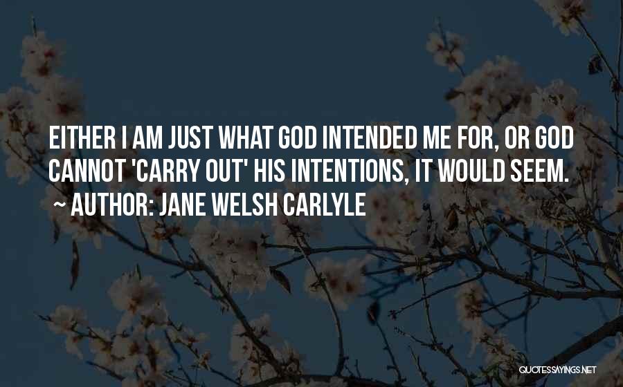 Jane Welsh Carlyle Quotes: Either I Am Just What God Intended Me For, Or God Cannot 'carry Out' His Intentions, It Would Seem.