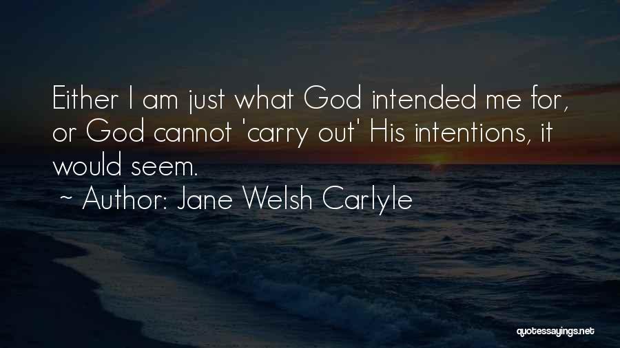 Jane Welsh Carlyle Quotes: Either I Am Just What God Intended Me For, Or God Cannot 'carry Out' His Intentions, It Would Seem.
