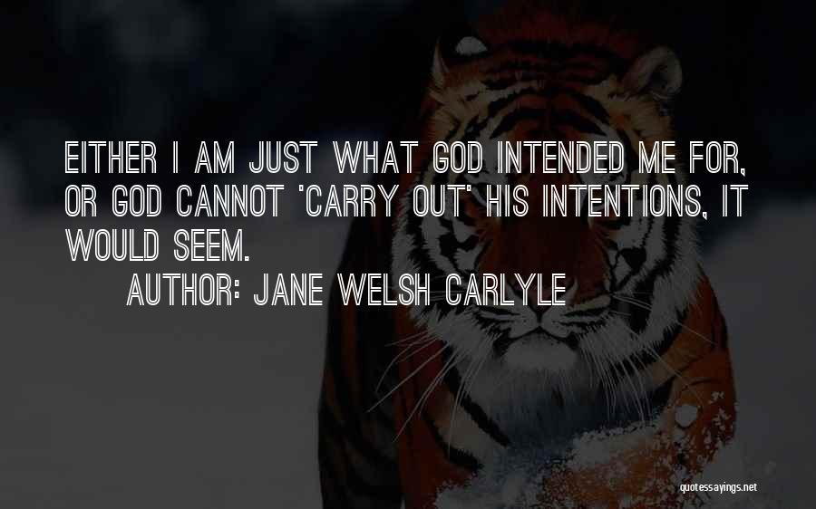 Jane Welsh Carlyle Quotes: Either I Am Just What God Intended Me For, Or God Cannot 'carry Out' His Intentions, It Would Seem.