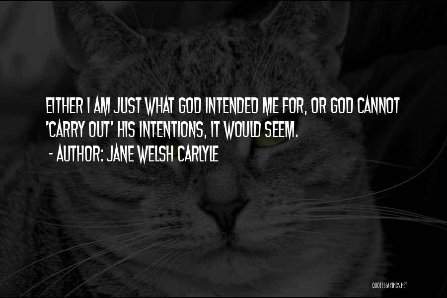 Jane Welsh Carlyle Quotes: Either I Am Just What God Intended Me For, Or God Cannot 'carry Out' His Intentions, It Would Seem.