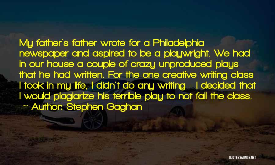 Stephen Gaghan Quotes: My Father's Father Wrote For A Philadelphia Newspaper And Aspired To Be A Playwright. We Had In Our House A