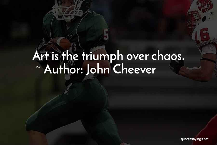 John Cheever Quotes: Art Is The Triumph Over Chaos.