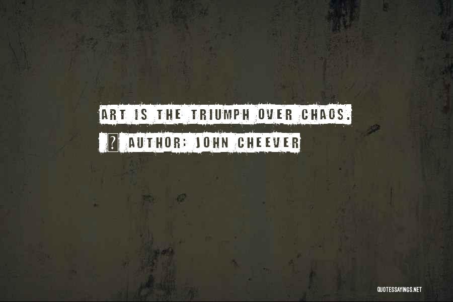 John Cheever Quotes: Art Is The Triumph Over Chaos.