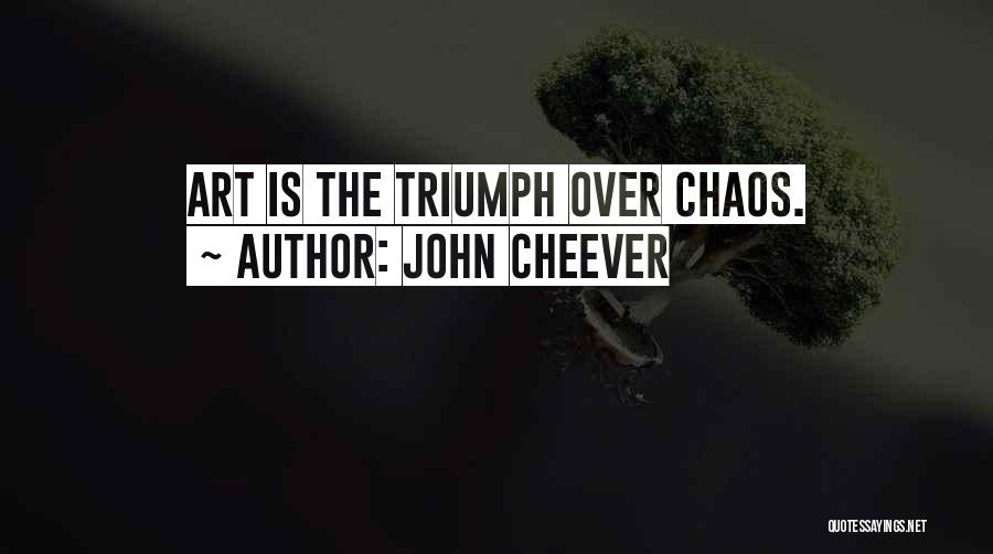 John Cheever Quotes: Art Is The Triumph Over Chaos.