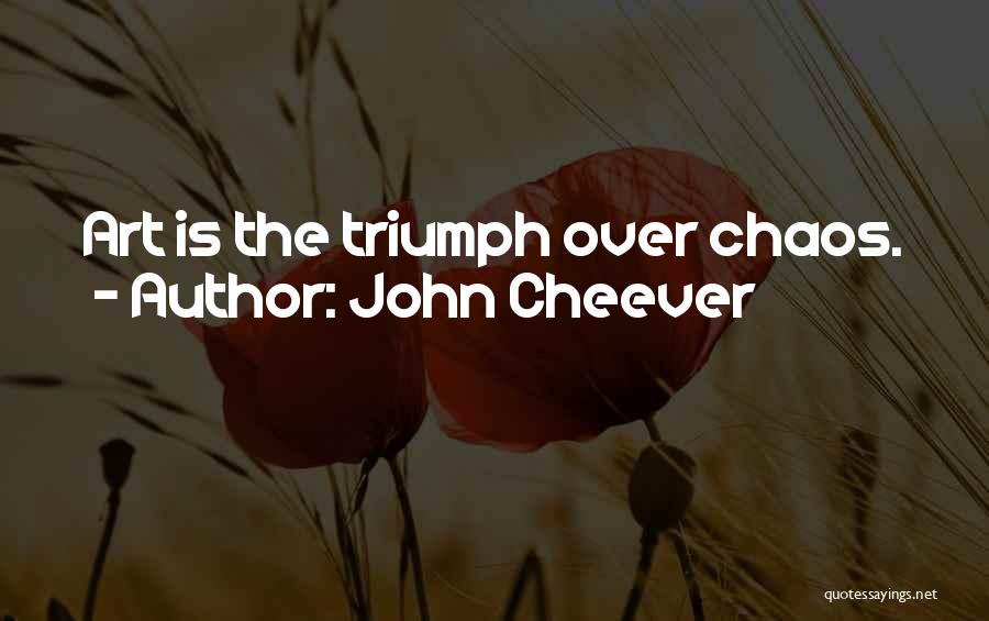 John Cheever Quotes: Art Is The Triumph Over Chaos.