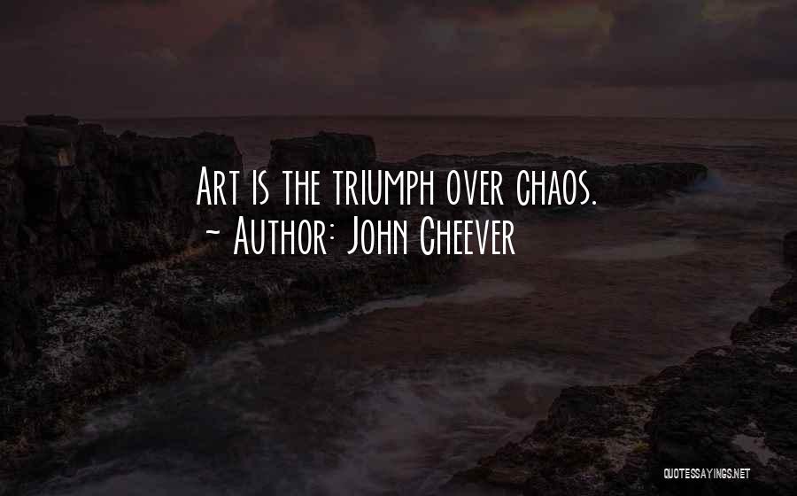 John Cheever Quotes: Art Is The Triumph Over Chaos.
