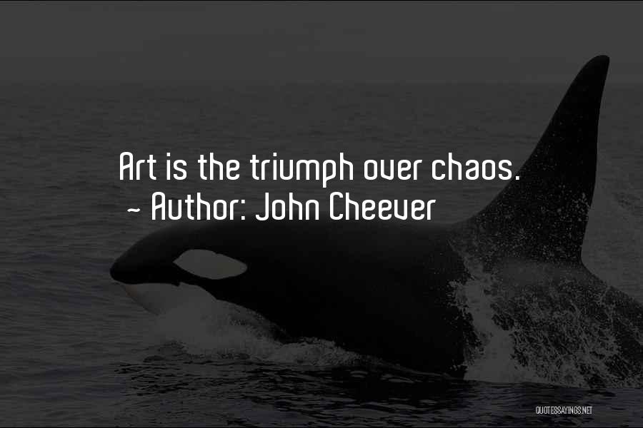 John Cheever Quotes: Art Is The Triumph Over Chaos.