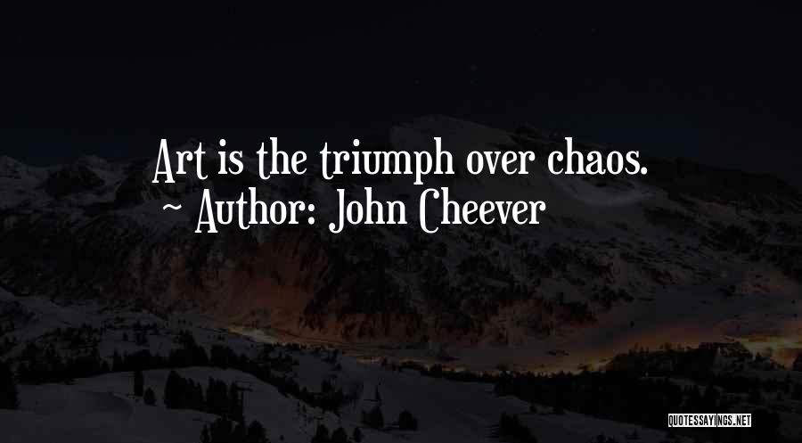John Cheever Quotes: Art Is The Triumph Over Chaos.