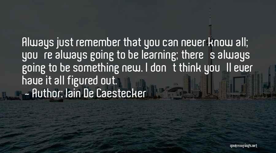 Iain De Caestecker Quotes: Always Just Remember That You Can Never Know All; You're Always Going To Be Learning; There's Always Going To Be