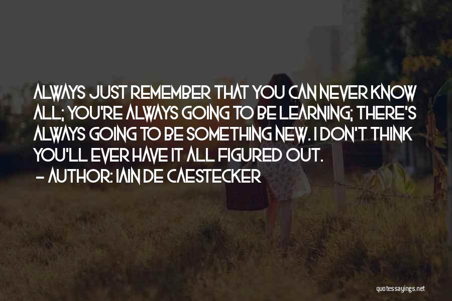 Iain De Caestecker Quotes: Always Just Remember That You Can Never Know All; You're Always Going To Be Learning; There's Always Going To Be