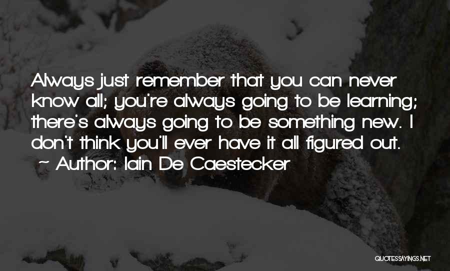 Iain De Caestecker Quotes: Always Just Remember That You Can Never Know All; You're Always Going To Be Learning; There's Always Going To Be