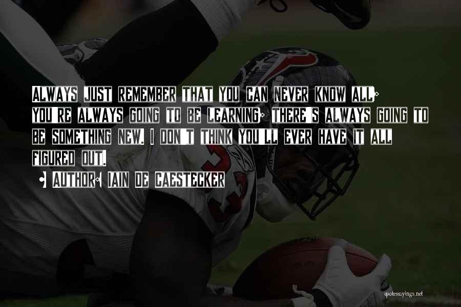 Iain De Caestecker Quotes: Always Just Remember That You Can Never Know All; You're Always Going To Be Learning; There's Always Going To Be