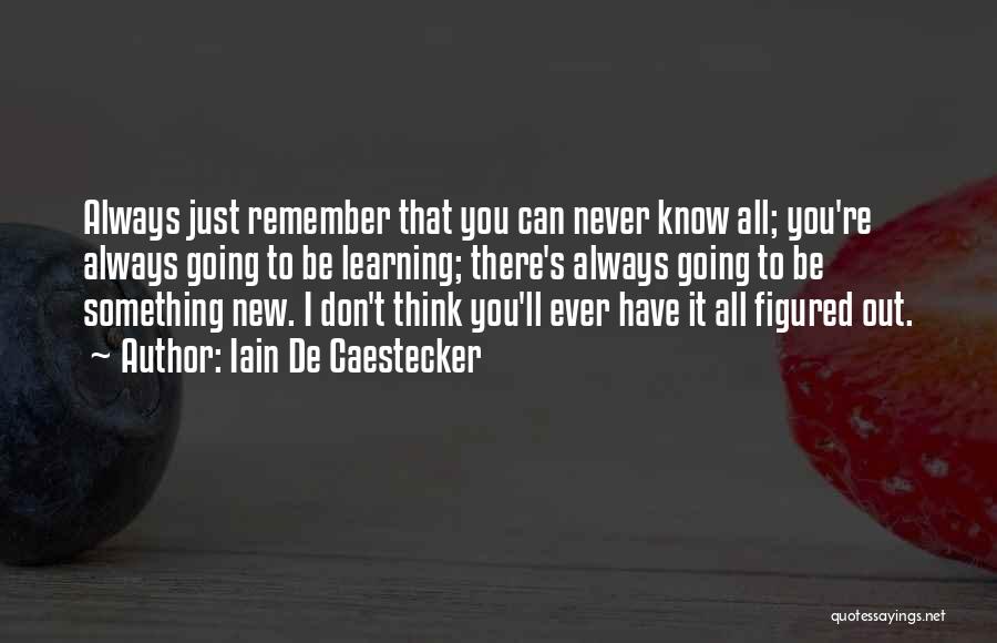 Iain De Caestecker Quotes: Always Just Remember That You Can Never Know All; You're Always Going To Be Learning; There's Always Going To Be