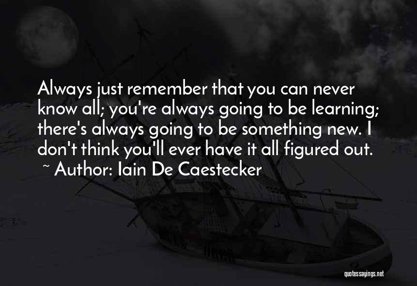 Iain De Caestecker Quotes: Always Just Remember That You Can Never Know All; You're Always Going To Be Learning; There's Always Going To Be